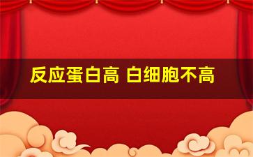 反应蛋白高 白细胞不高